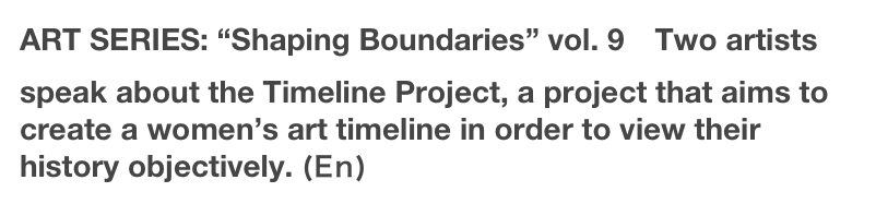 ART SERIES: “Shaping Boundaries” vol. 9　Two artists speak about the Timeline Project, a project that aims to create a women’s art timeline in order to view their history objectively. (En)